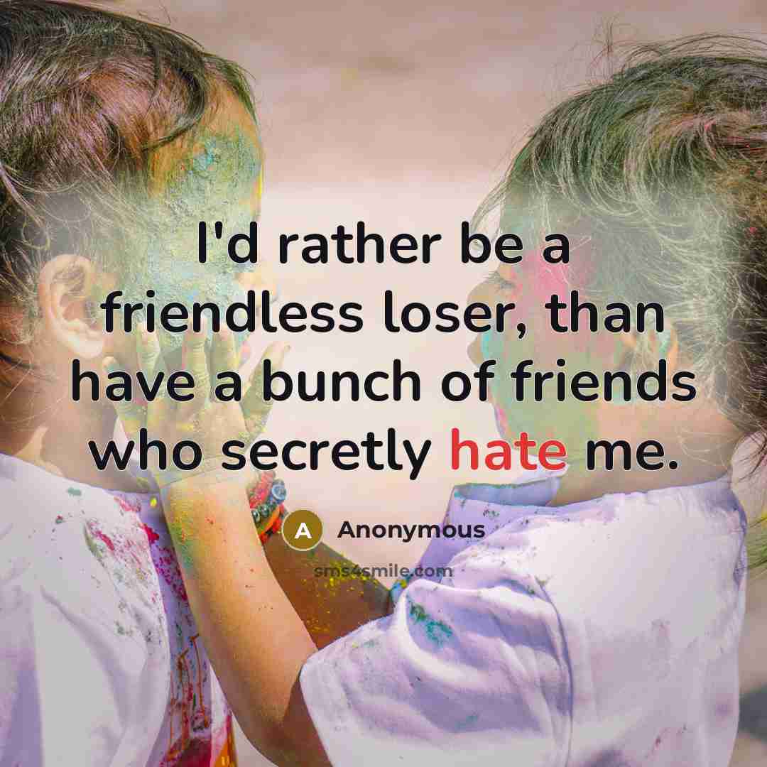“I'd rather be a friendless loser, than have a bunch…” quote by Anonymous