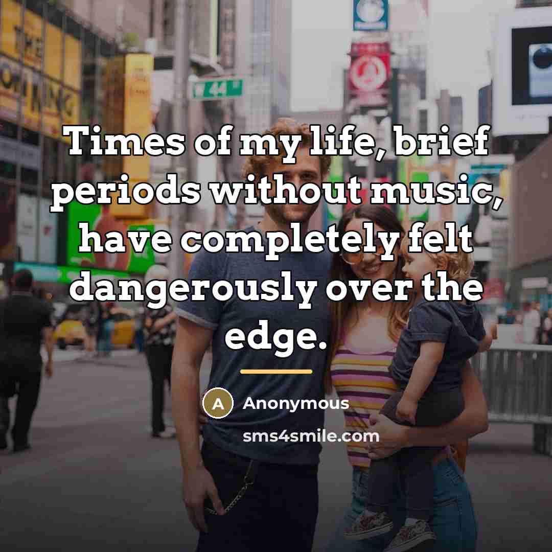 “Times of my life, brief periods without music, have completely…” quote by Anonymous