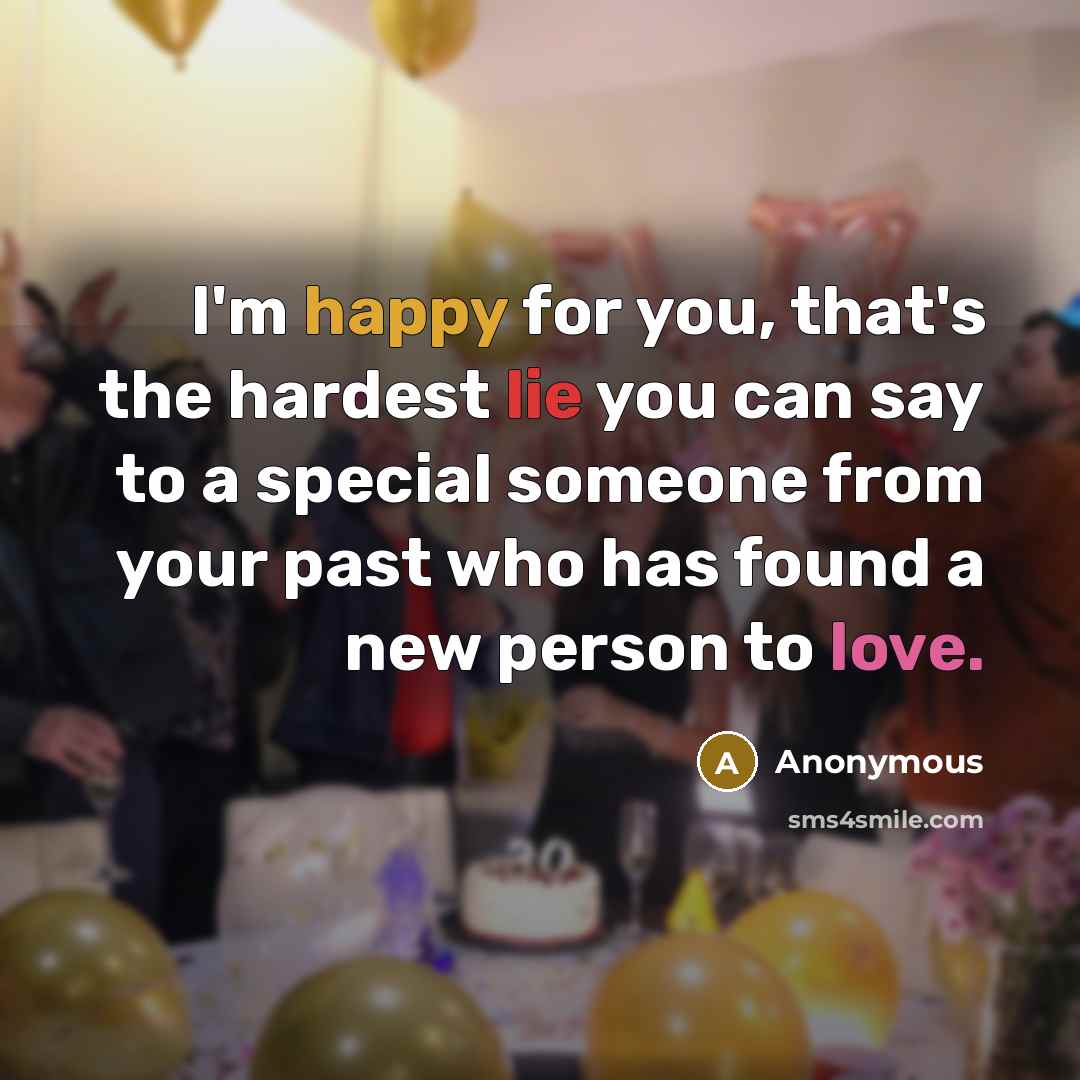 “I'm happy for you, that's the hardest lie you can say to a special someone from your past who has found a new person to love.” quote by Anonymous