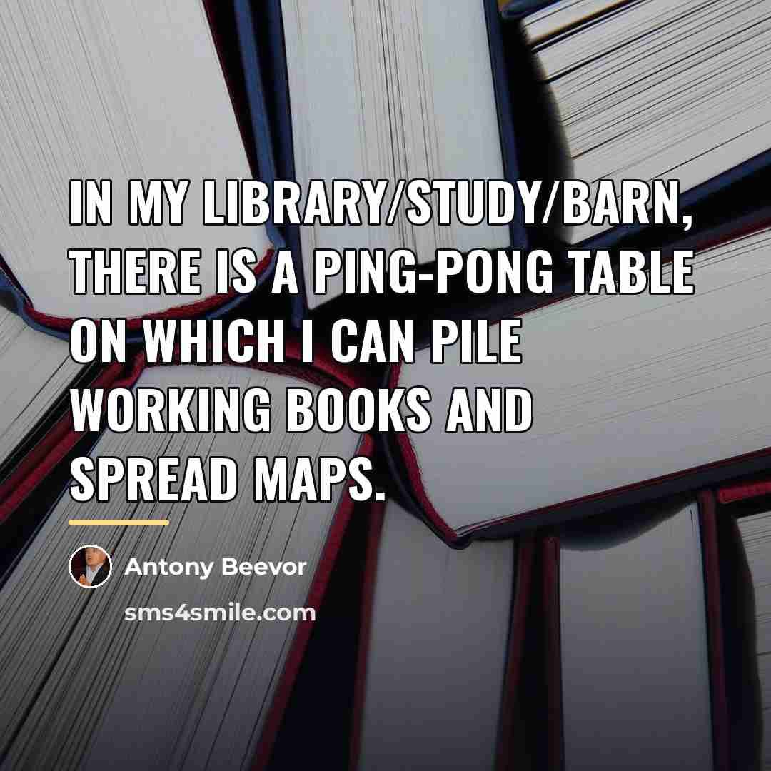 “In my library/study/barn, there is a Ping-Pong table on which…” quote by Antony Beevor