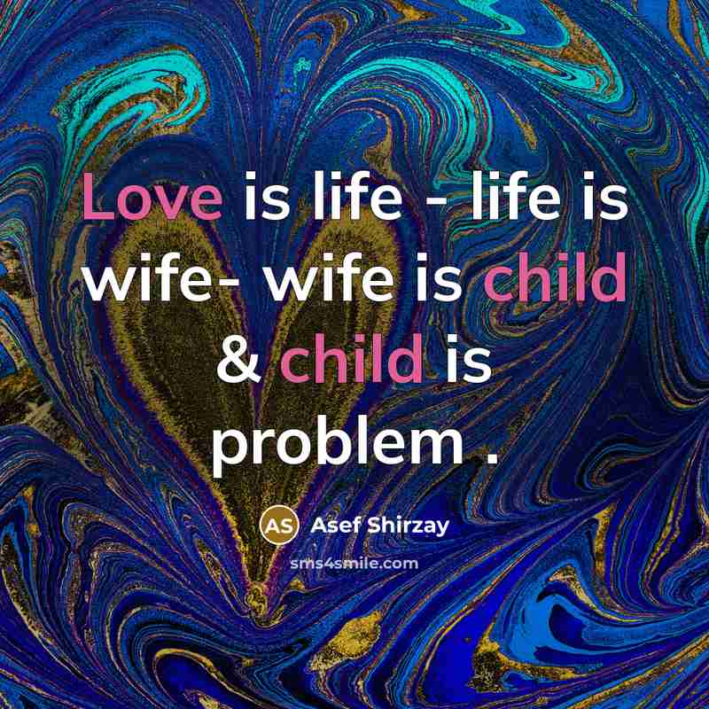 “Love is life - life is wife- wife is child…” quote by Asef Shirzay