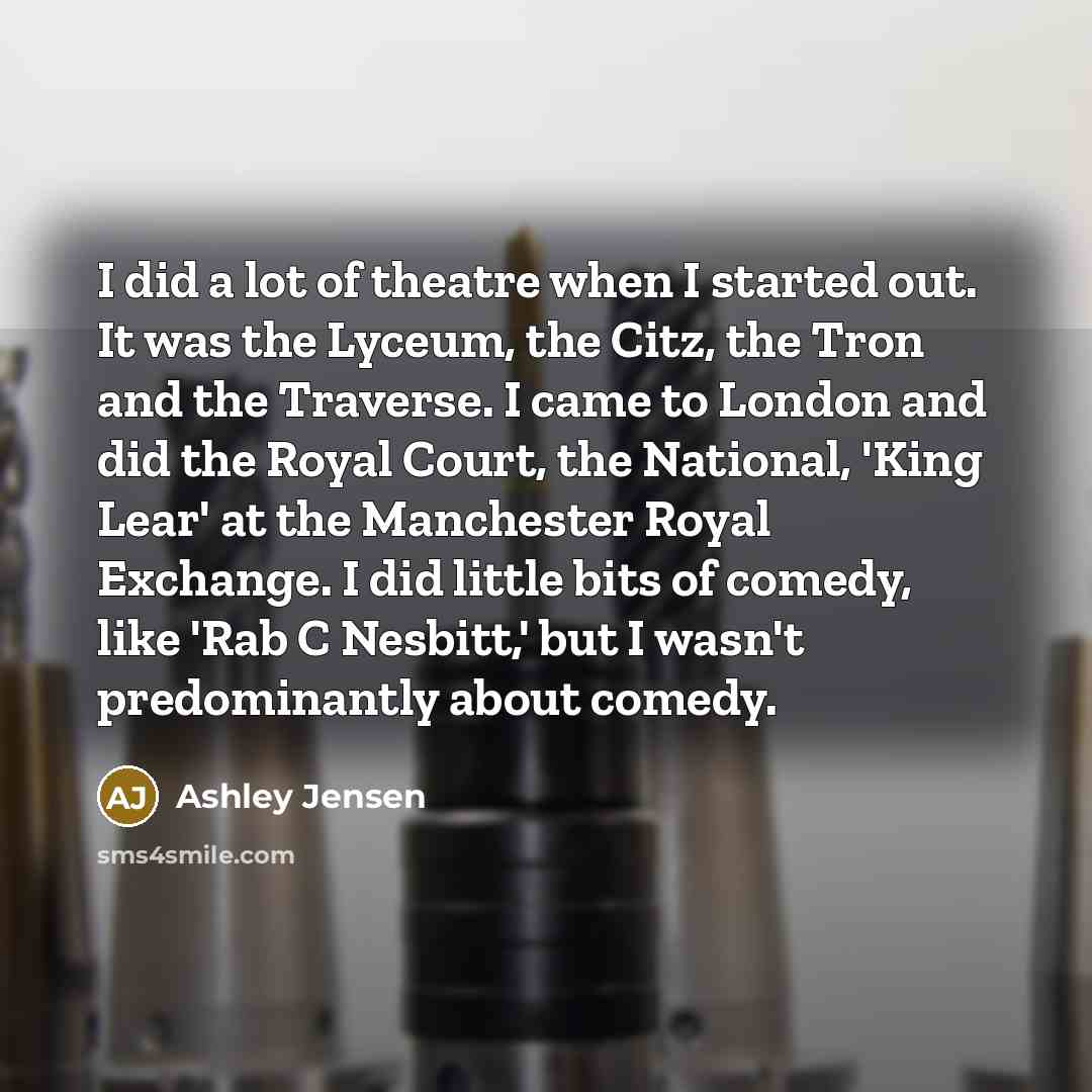 “I did a lot of theatre when I started out.…” quote by Ashley Jensen