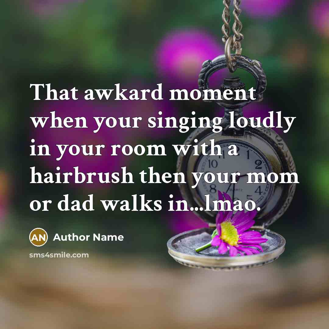“That awkard moment when your singing loudly in your room with a hairbrush then your mom or dad walks in...lmao.” quote by Author Name