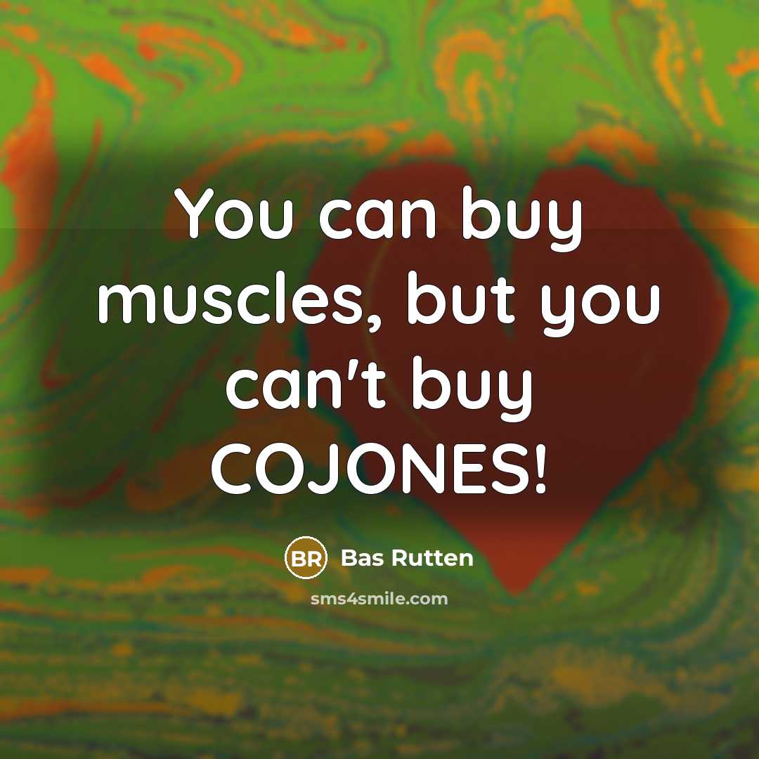 “You can buy muscles, but you can't buy COJONES!…” quote by Bas Rutten