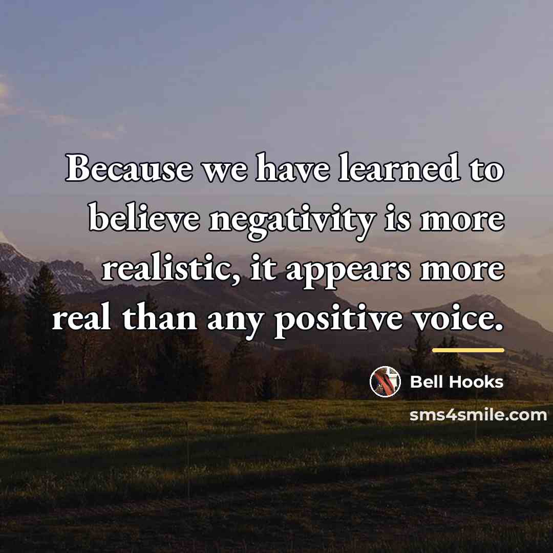 “Because we have learned to believe negativity is more realistic,…” quote by Bell Hooks