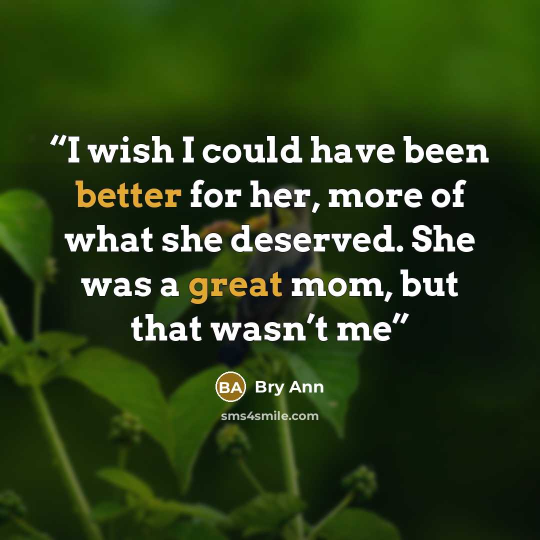 “I wish I could have been better for her, more of what she deserved. She was a great mom, but that wasn’t me” quote by Bry Ann
