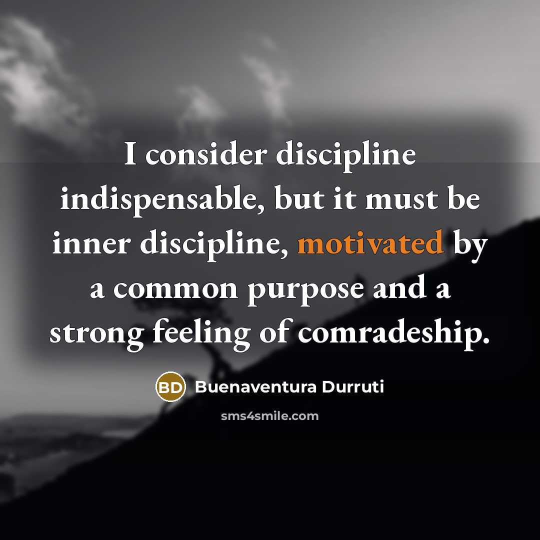 “I consider discipline indispensable, but it must be inner discipline,…” quote by Buenaventura Durruti