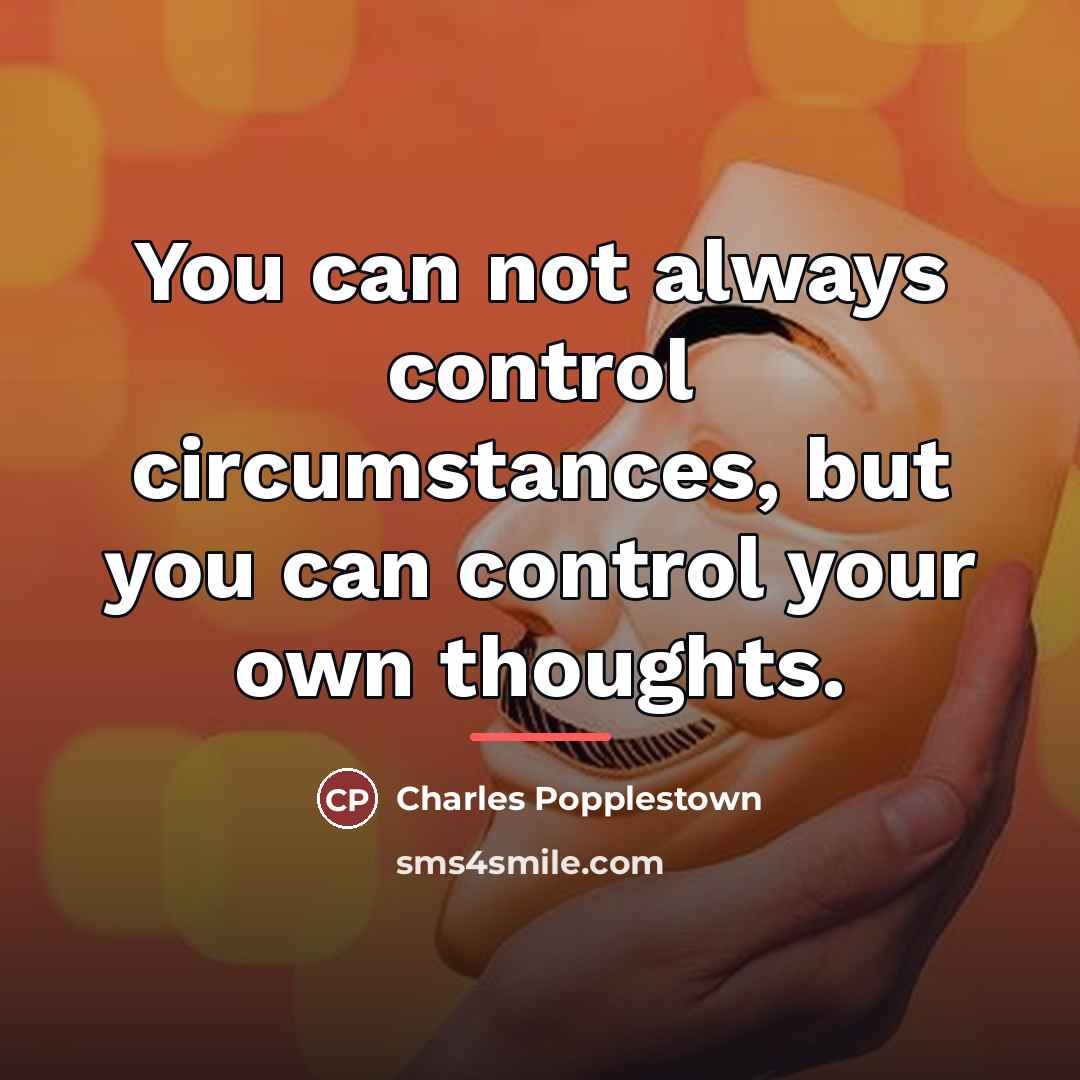 “You can not always control circumstances, but you can control…” quote by Charles Popplestown