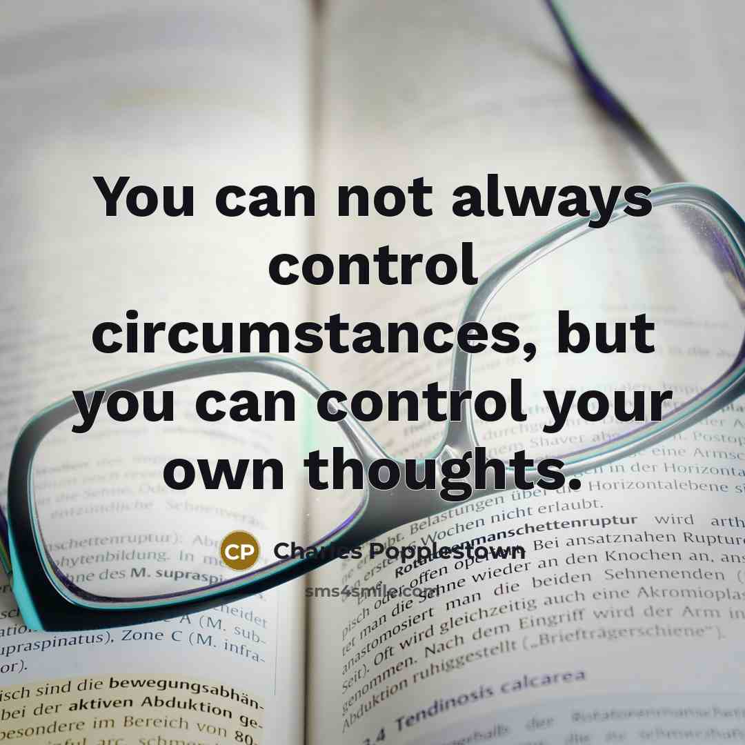 “You can not always control circumstances, but you can control your own thoughts.” quote by Charles Popplestown