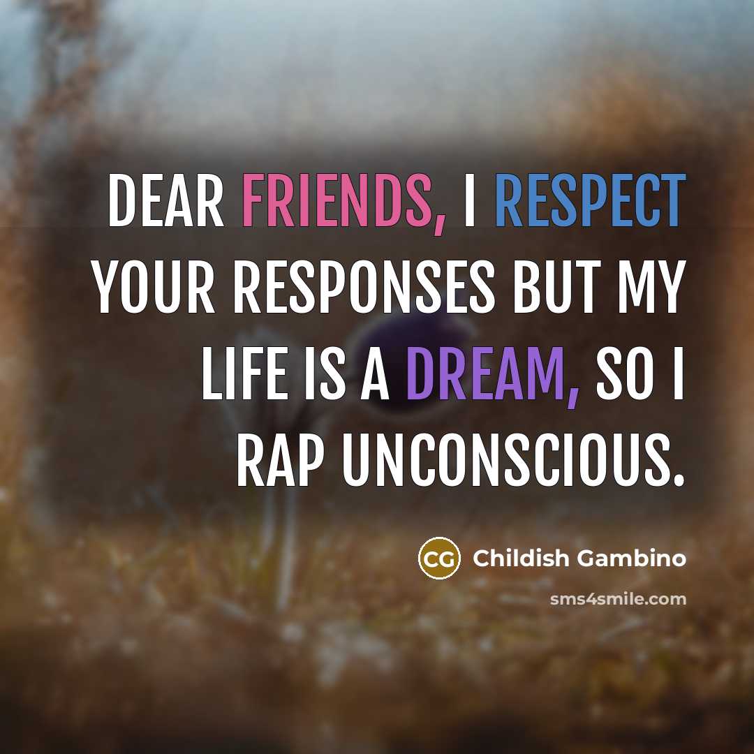 “Dear friends, I respect your responses but my life is…” quote by Childish Gambino