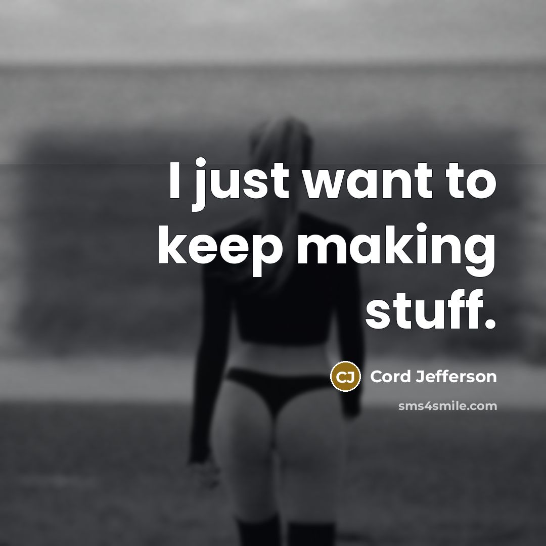“I just want to keep making stuff.…” quote by Cord Jefferson