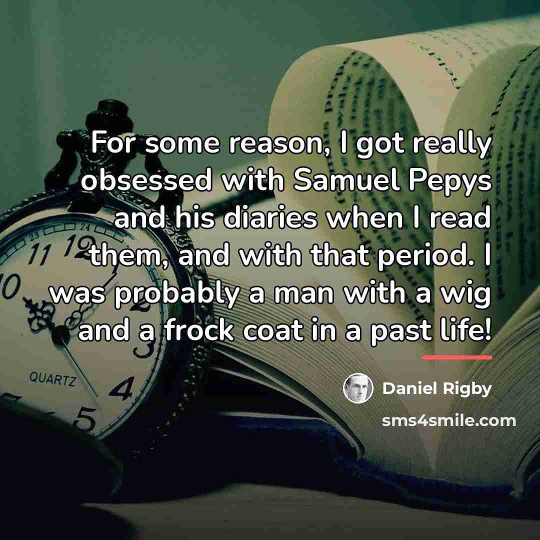 “For some reason, I got really obsessed with Samuel Pepys…” quote by Daniel Rigby
