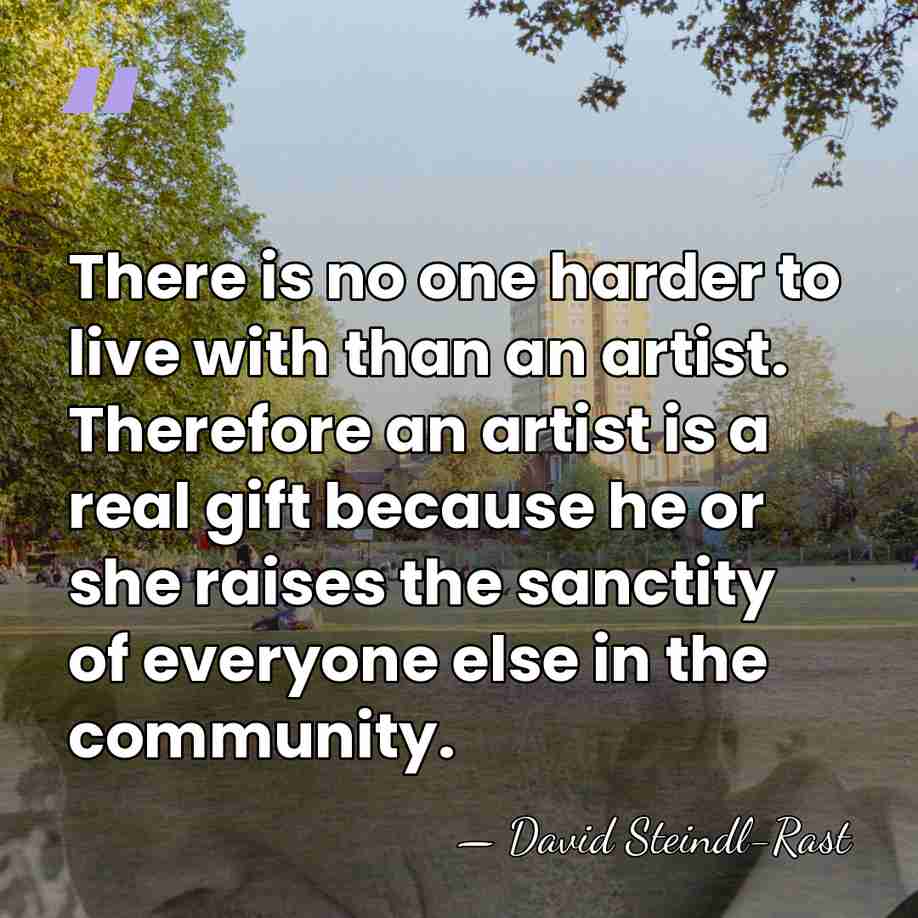 There is no one harder to live with than an artist. Therefore&hellip; - David Steindl-Rast