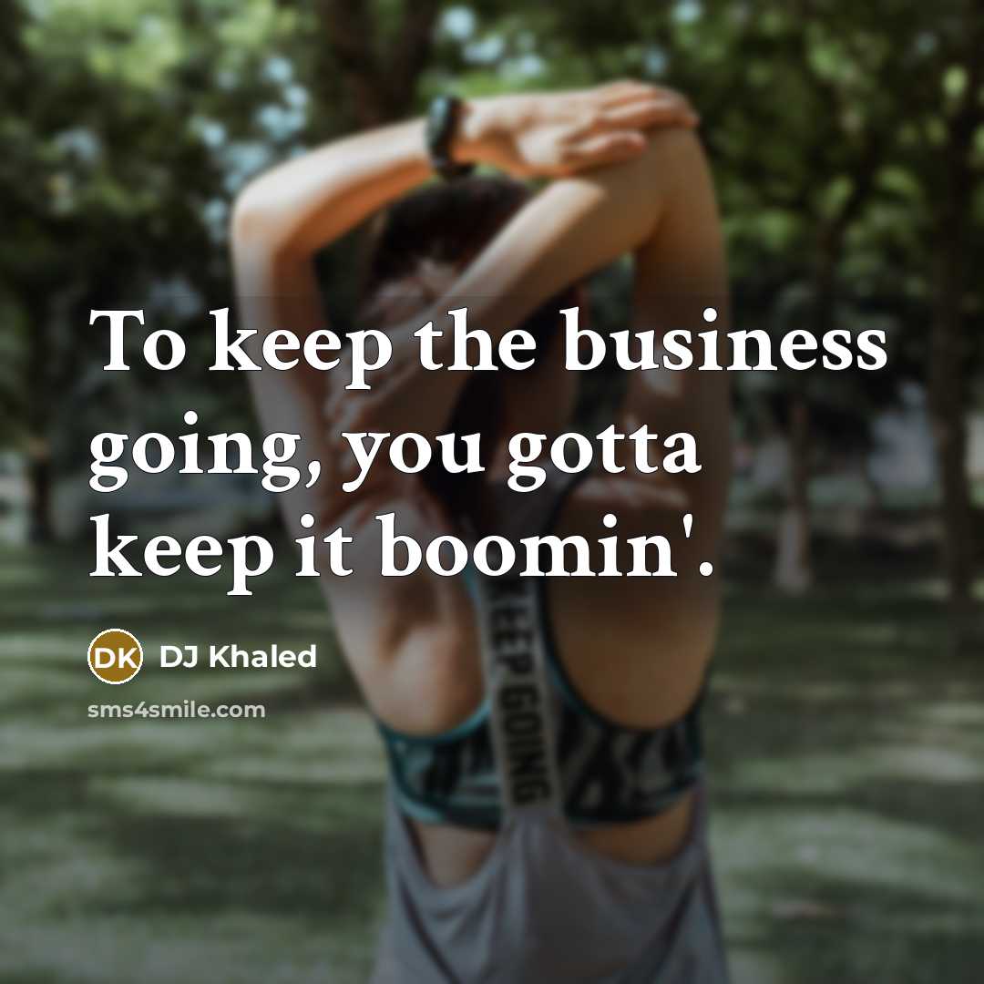 “To keep the business going, you gotta keep it boomin'.…” quote by DJ Khaled