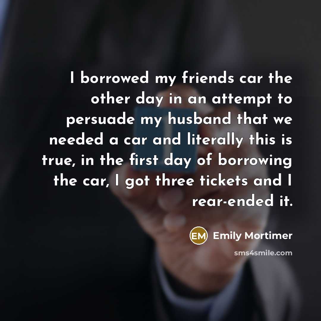 “I borrowed my friends car the other day in an…” quote by Emily Mortimer