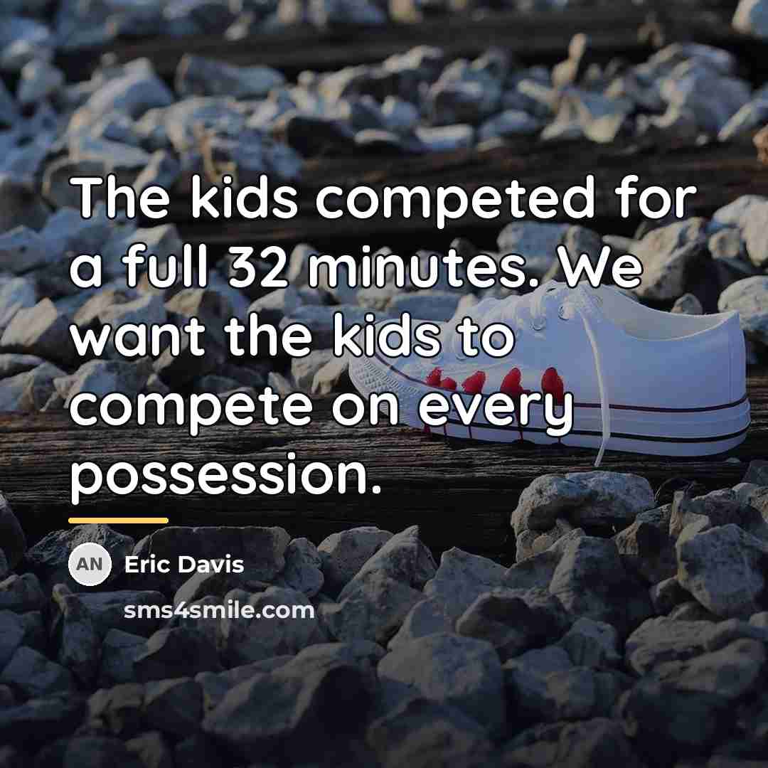 “The kids competed for a full 32 minutes. We want…” quote by Eric Davis