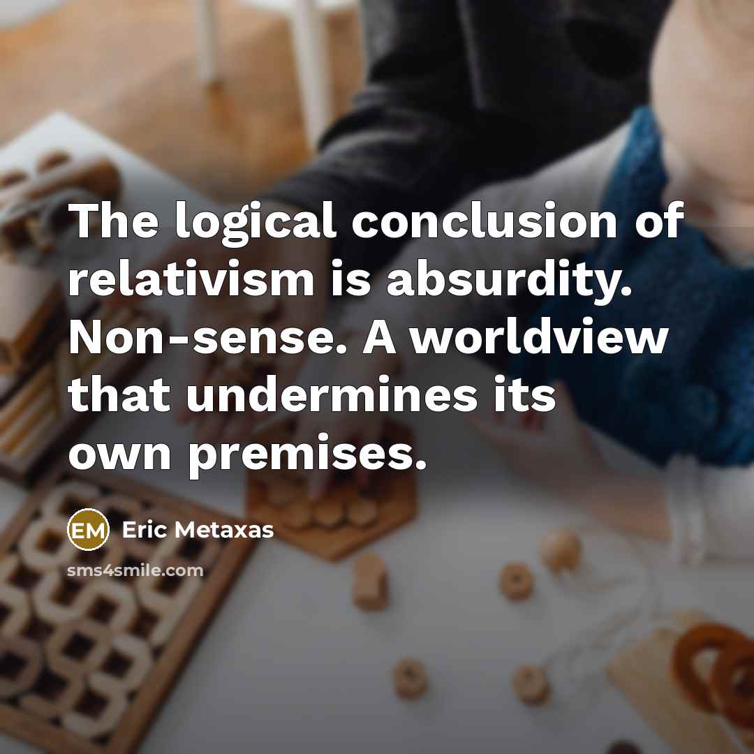 “The logical conclusion of relativism is absurdity. Non-sense. A worldview…” quote by Eric Metaxas