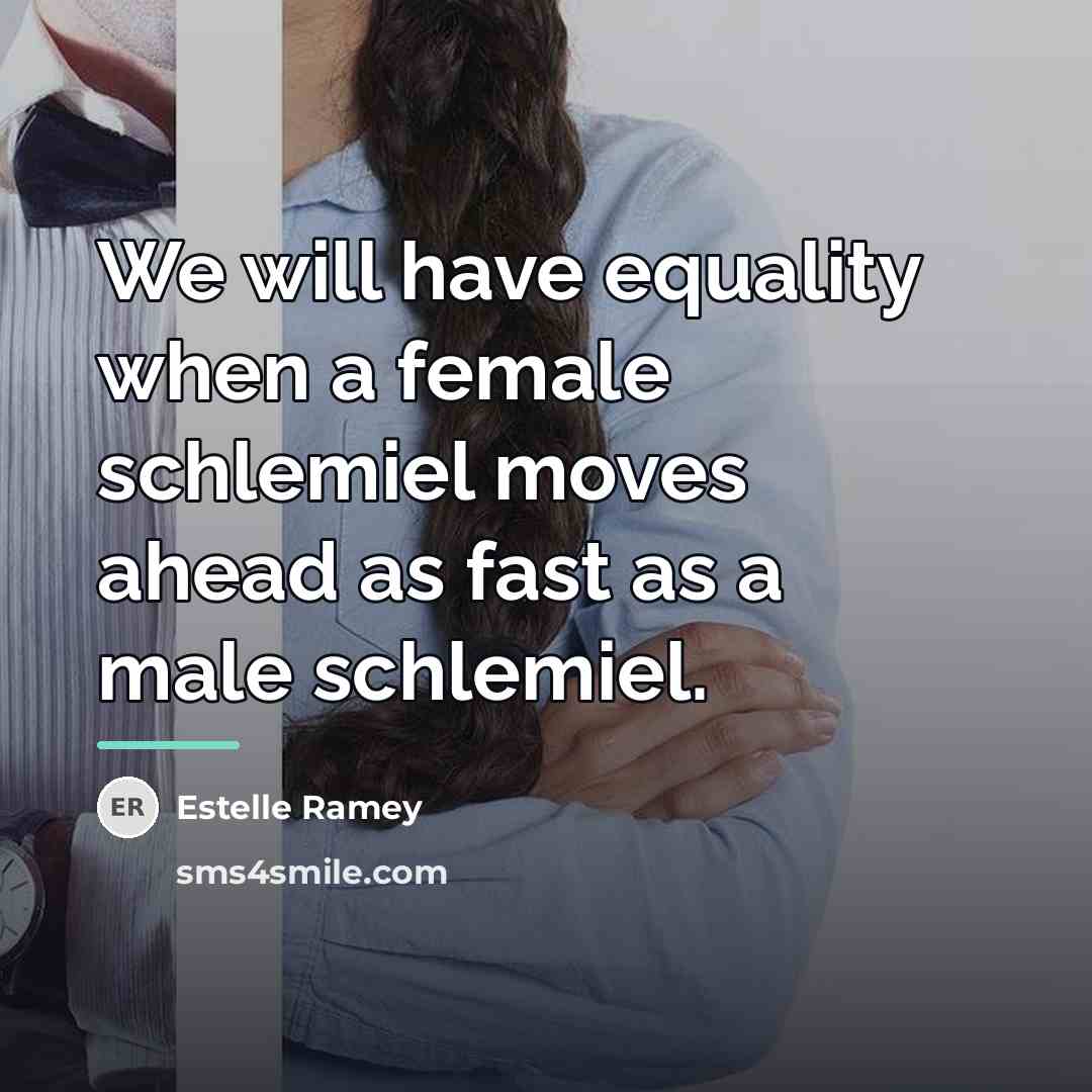 “We will have equality when a female schlemiel moves ahead…” quote by Estelle Ramey