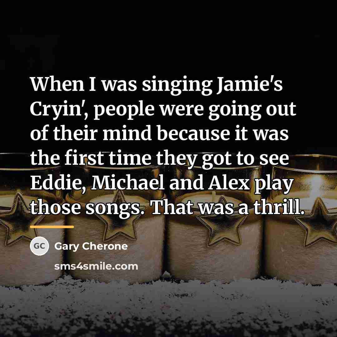 “When I was singing Jamie's Cryin', people were going out…” quote by Gary Cherone