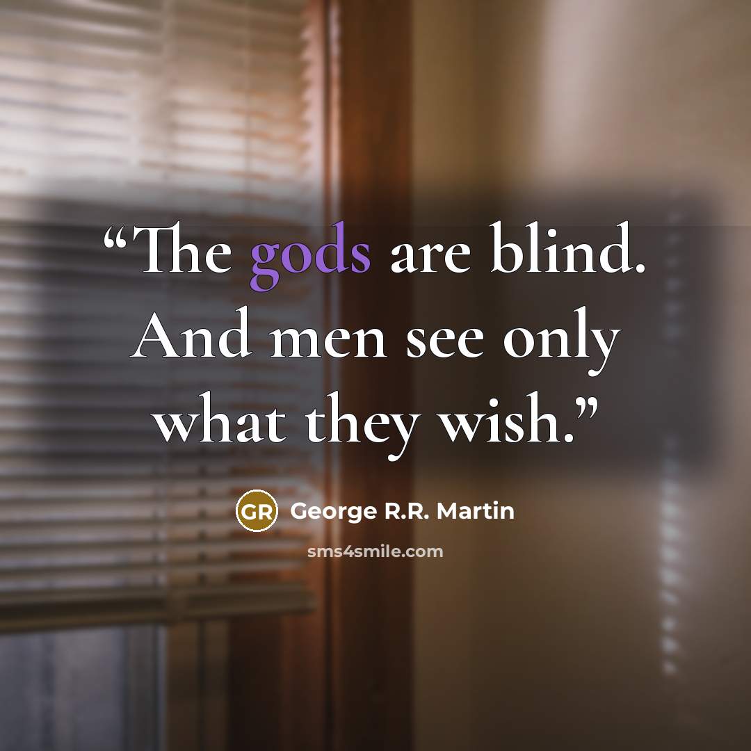 “The gods are blind. And men see only what they wish.” quote by George R.R. Martin