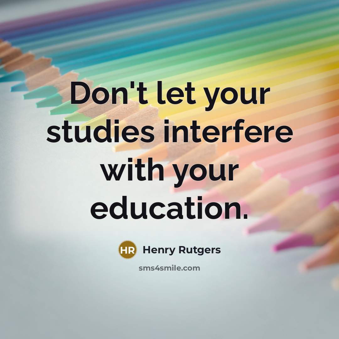 “Don't let your studies interfere with your education.” quote by Henry Rutgers