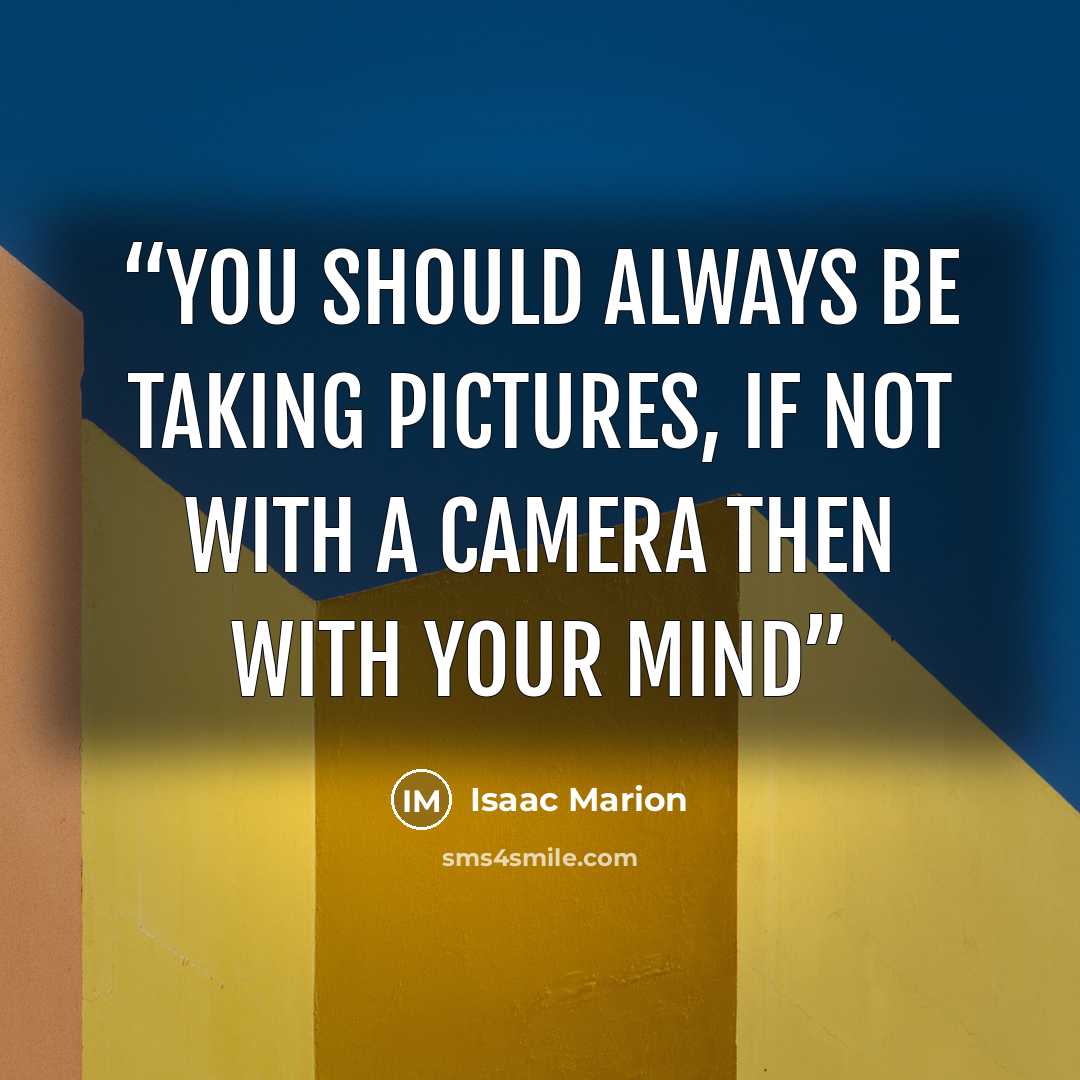 “You should always be taking pictures, if not with a camera then with your mind” quote by Isaac Marion