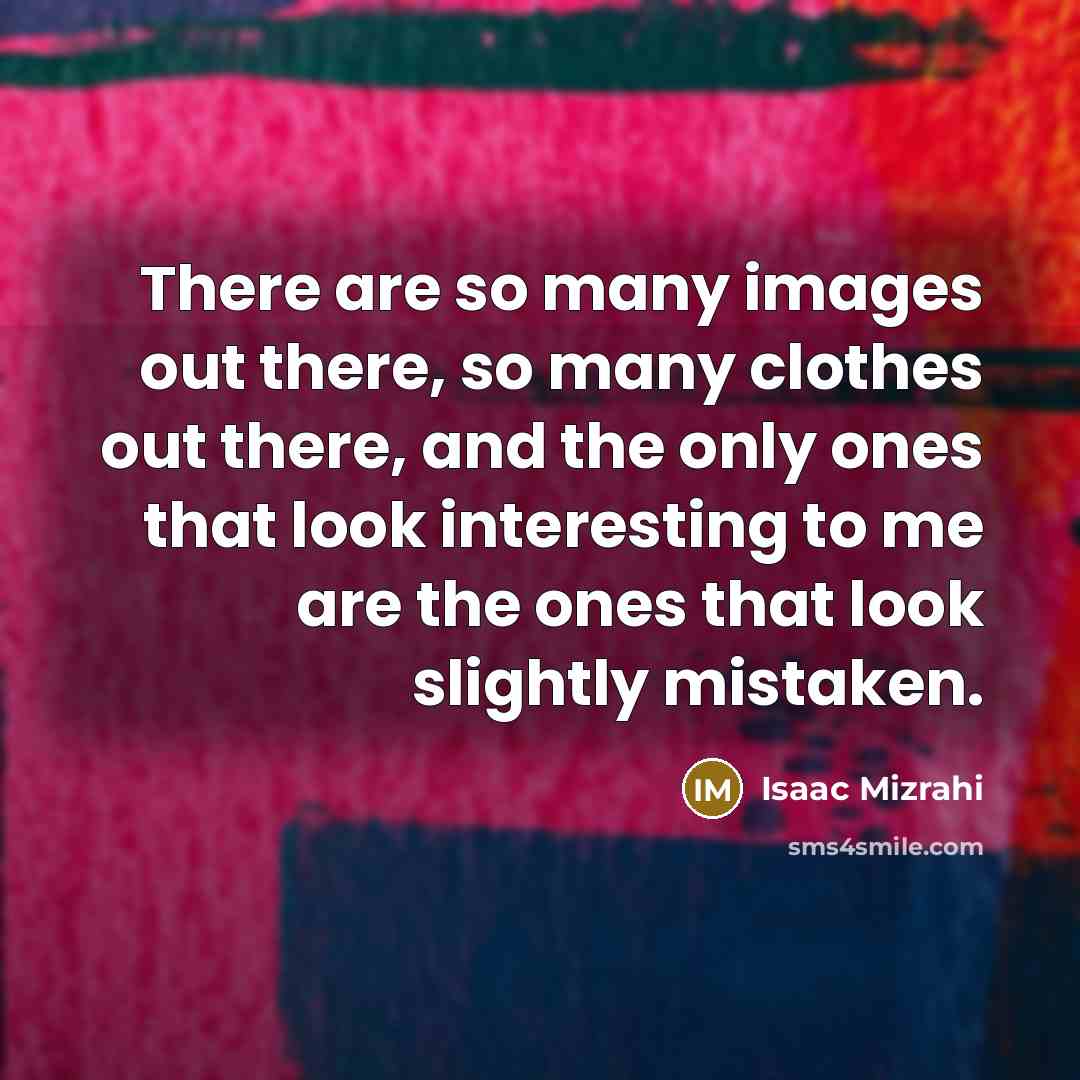 “There are so many images out there, so many clothes…” quote by Isaac Mizrahi