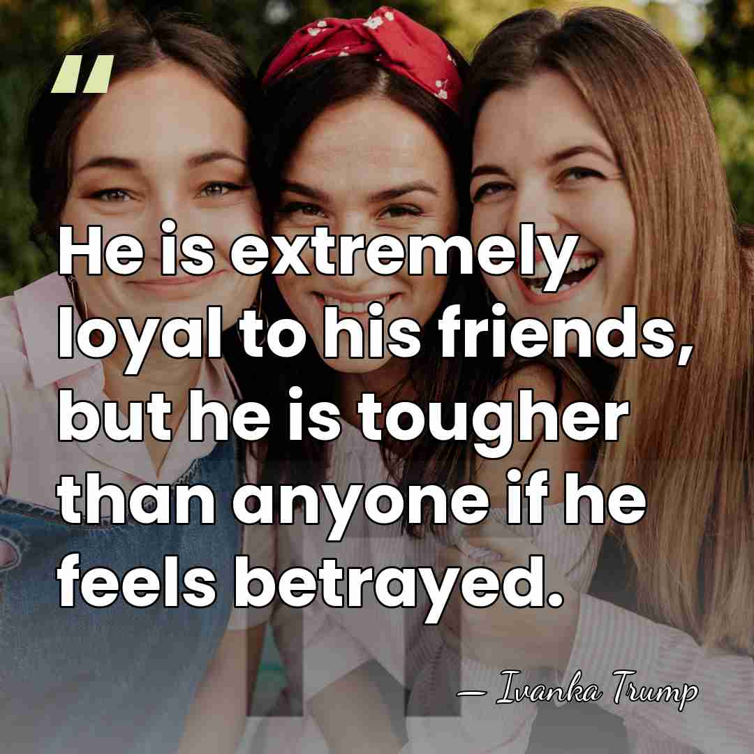 He is extremely loyal to his friends, but he is tougher than&hellip; - Ivanka Trump