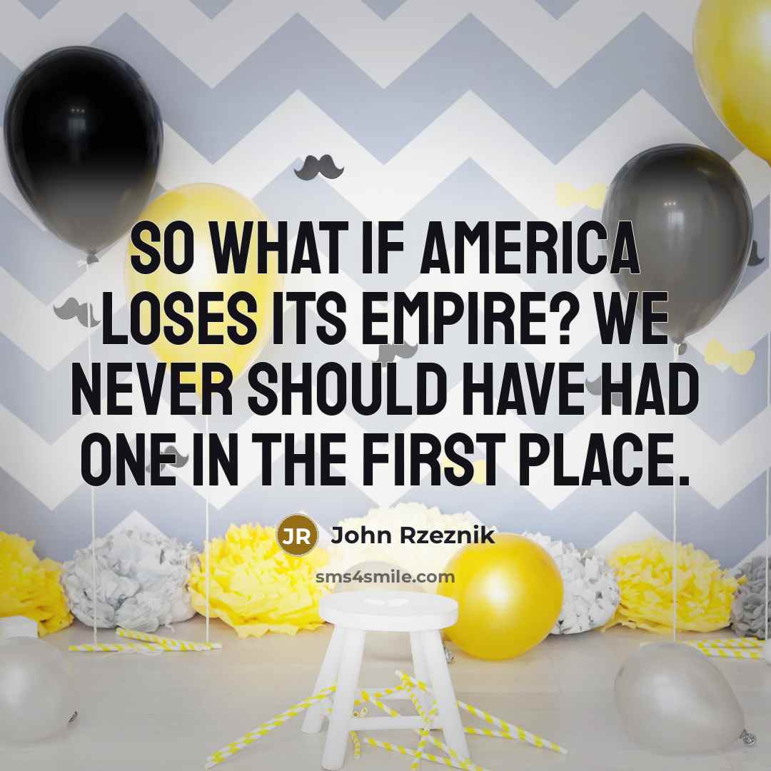 “So what if America loses its empire? We never should…” quote by John Rzeznik