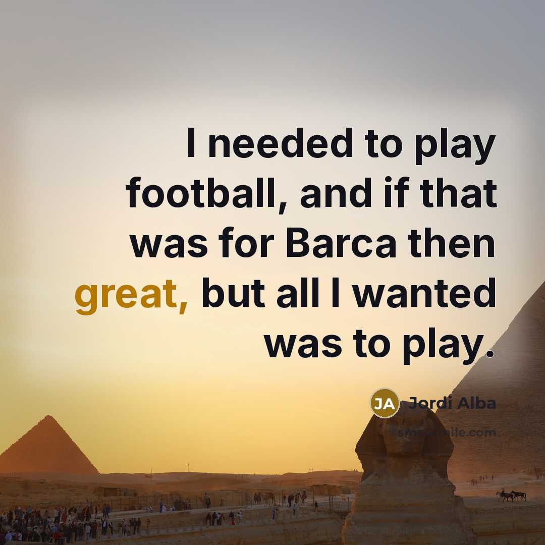 “I needed to play football, and if that was for…” quote by Jordi Alba