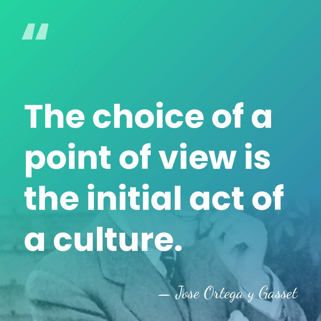 The choice of a point of view is the initial act of&hellip; - Jose Ortega y Gasset