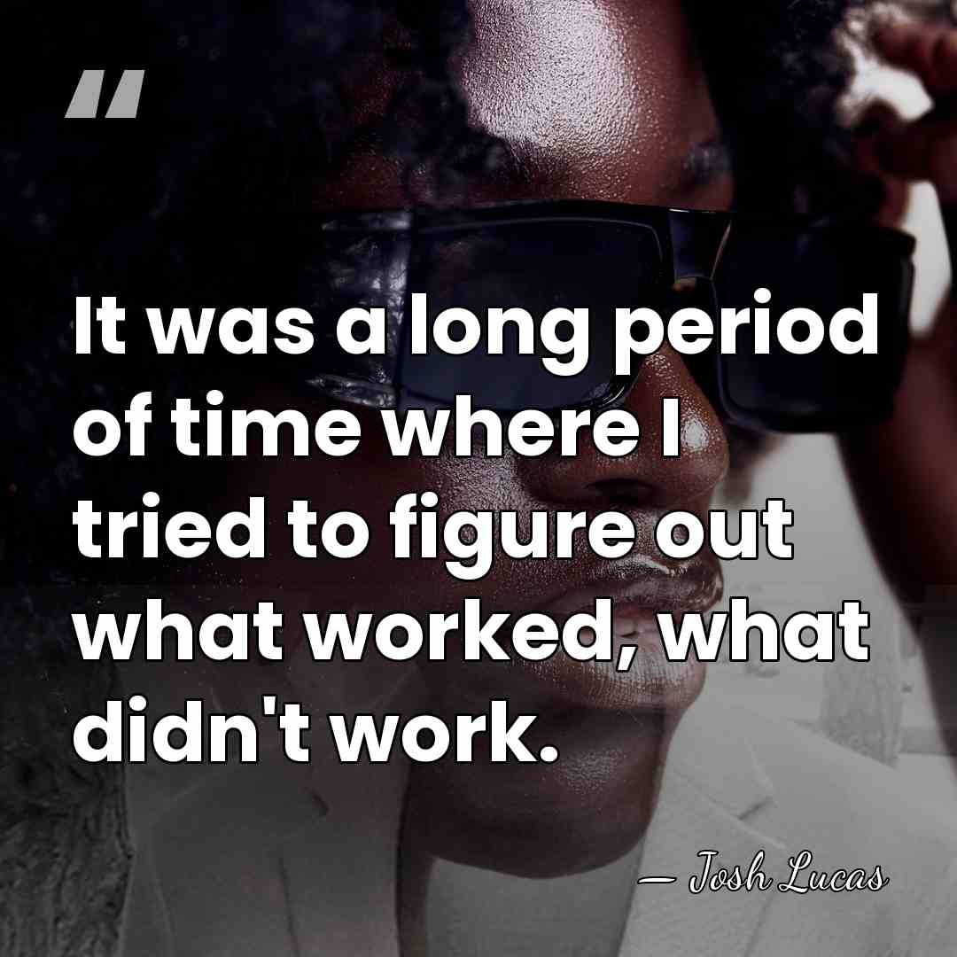It was a long period of time where I tried to figure&hellip; - Josh Lucas