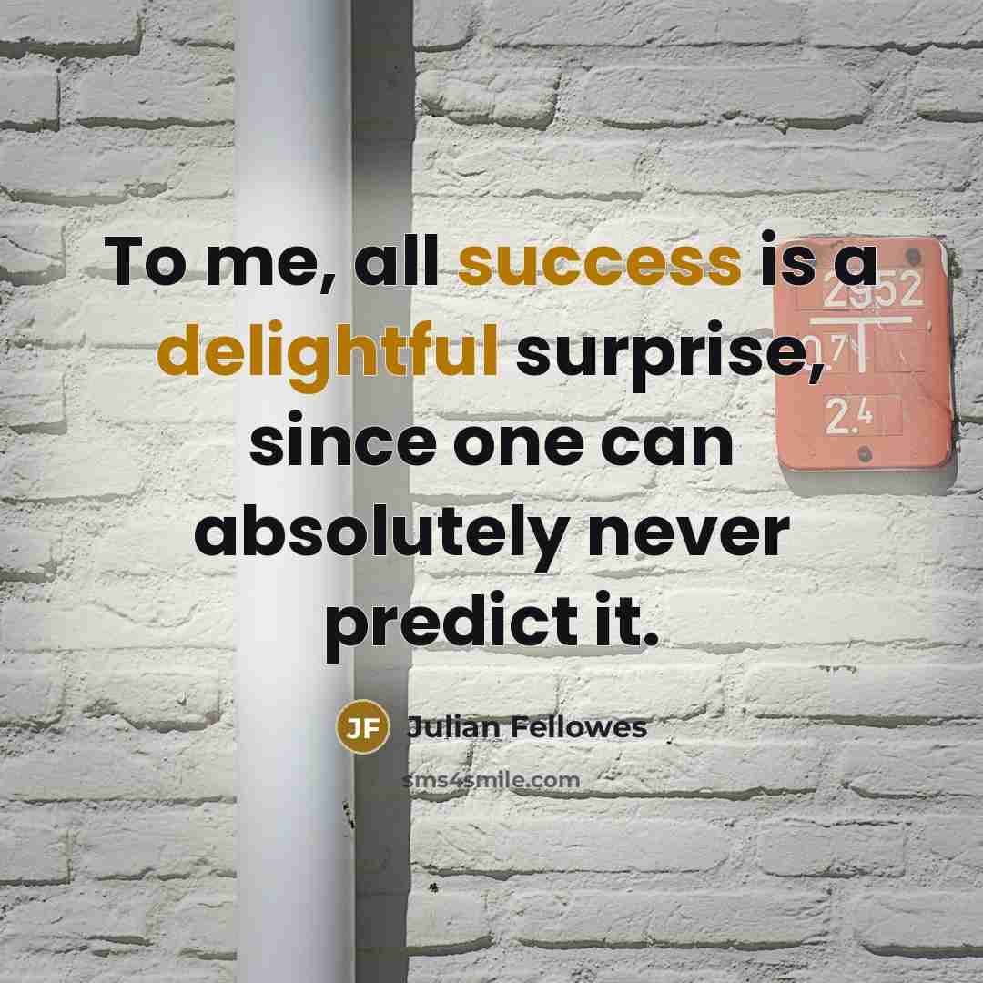 “To me, all success is a delightful surprise, since one…” quote by Julian Fellowes