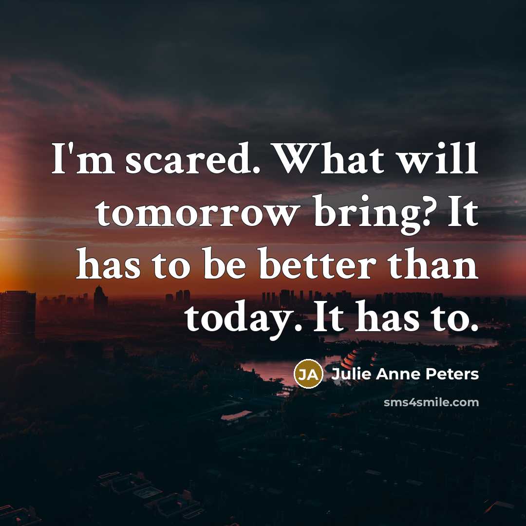 “I'm scared. What will tomorrow bring? It has to be…” quote by Julie Anne Peters