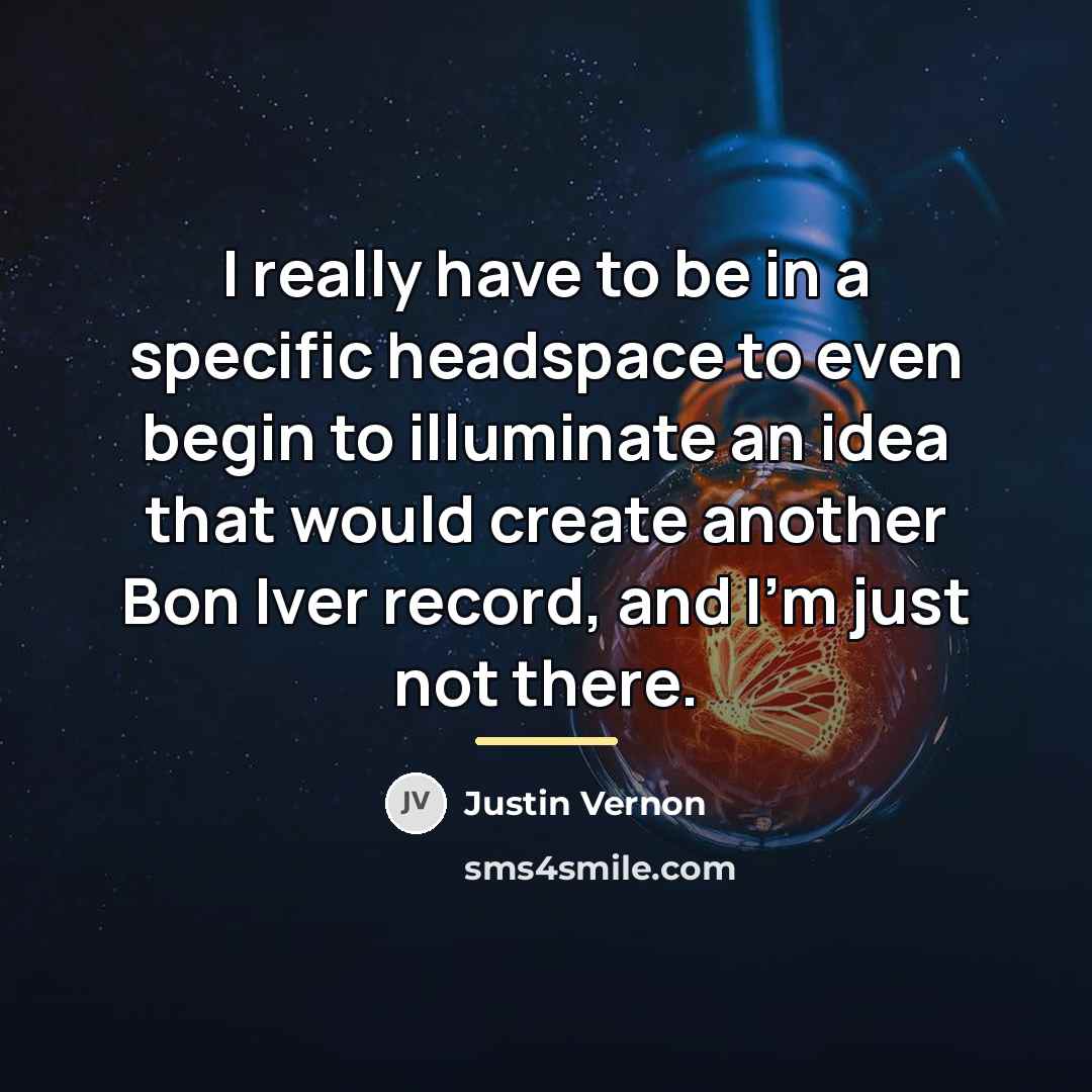 “I really have to be in a specific headspace to…” quote by Justin Vernon