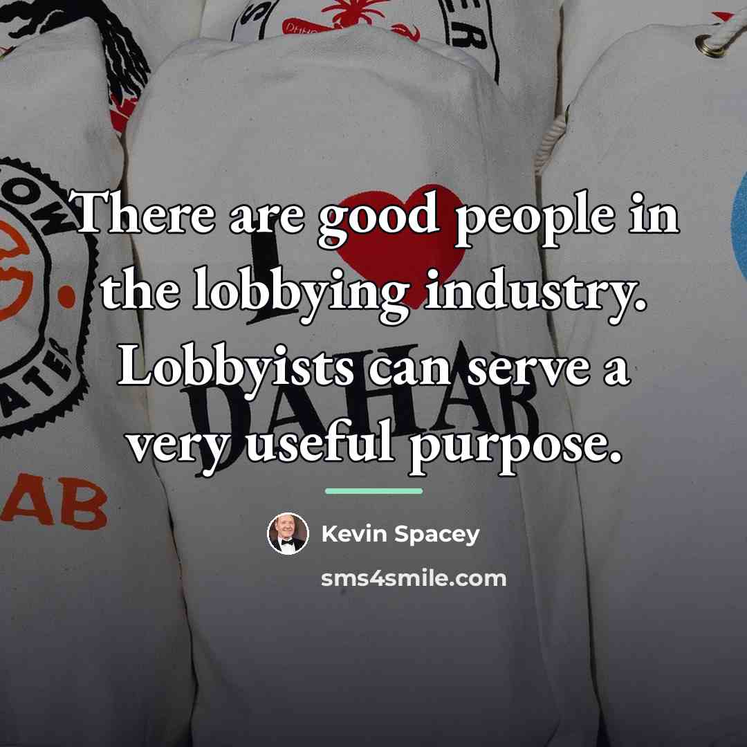 “There are good people in the lobbying industry. Lobbyists can…” quote by Kevin Spacey
