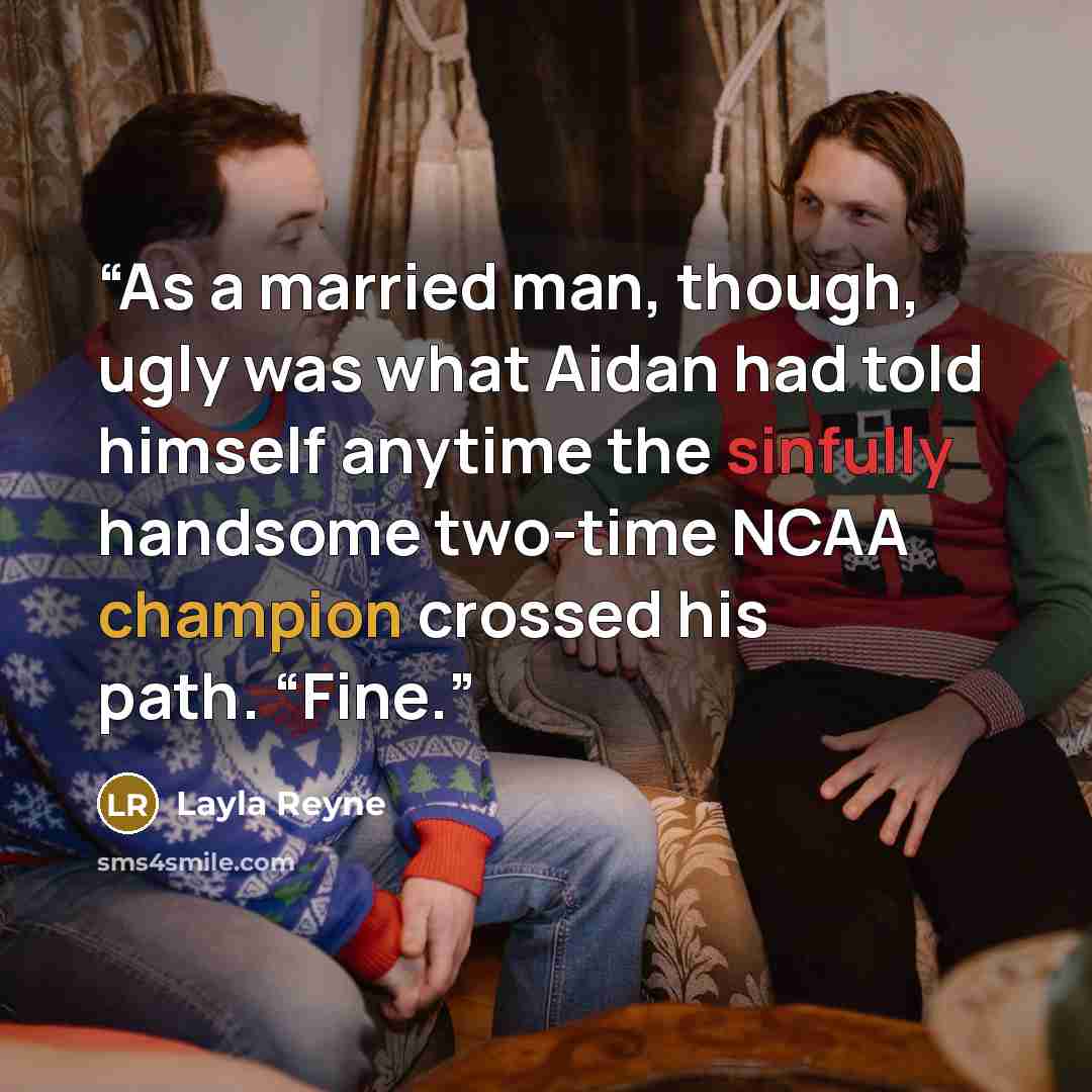 “As a married man, though, ugly was what Aidan had told himself anytime the sinfully handsome two-time NCAA champion crossed his path. “Fine.” quote by Layla Reyne