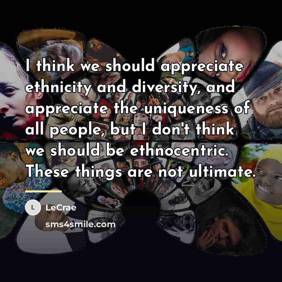 “I think we should appreciate ethnicity and diversity, and appreciate…” quote by LeCrae