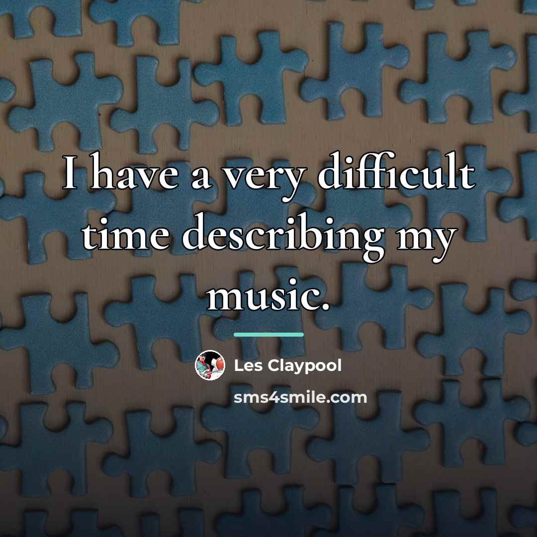 “I have a very difficult time describing my music.…” quote by Les Claypool