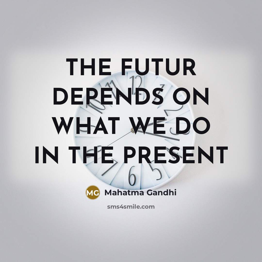 “THE FUTUR DEPENDS ON WHAT WE DO IN THE PRESENT…” quote by MAHATMA Gandhi