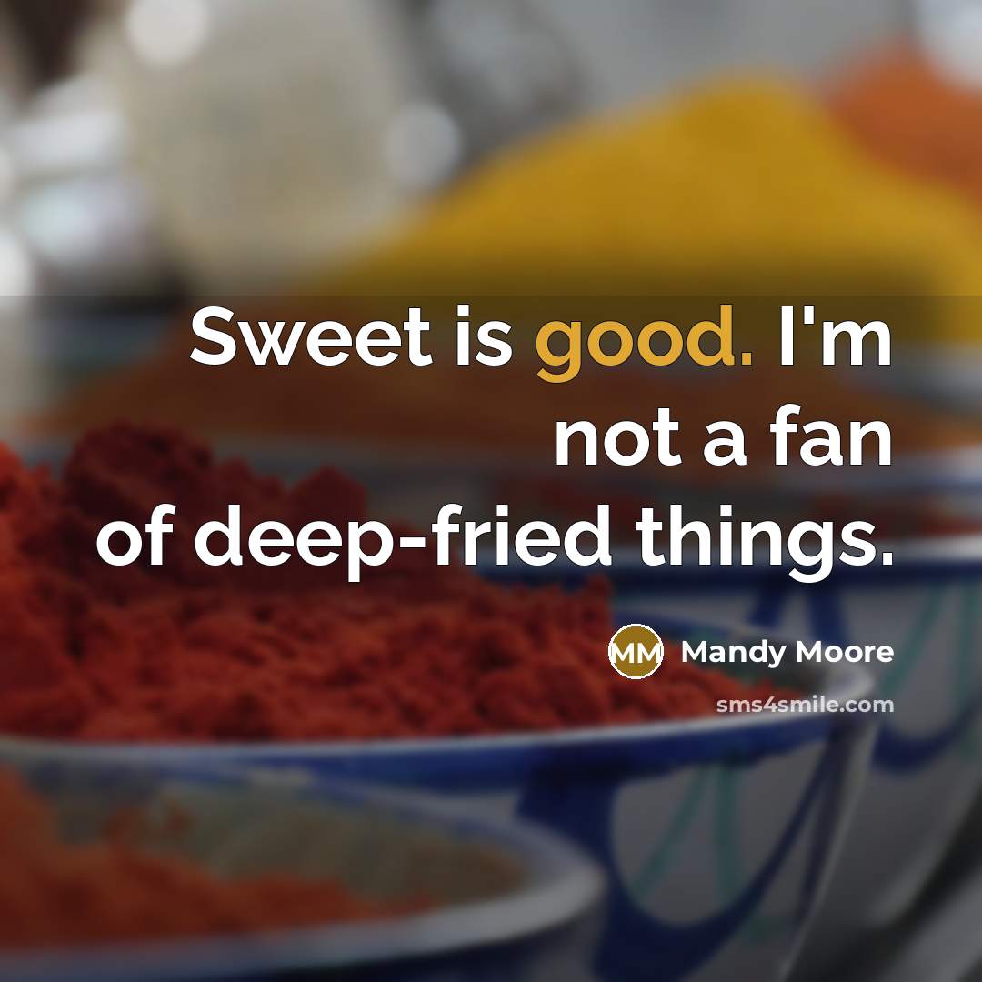 “Sweet is good. I'm not a fan of deep-fried things.…” quote by Mandy Moore
