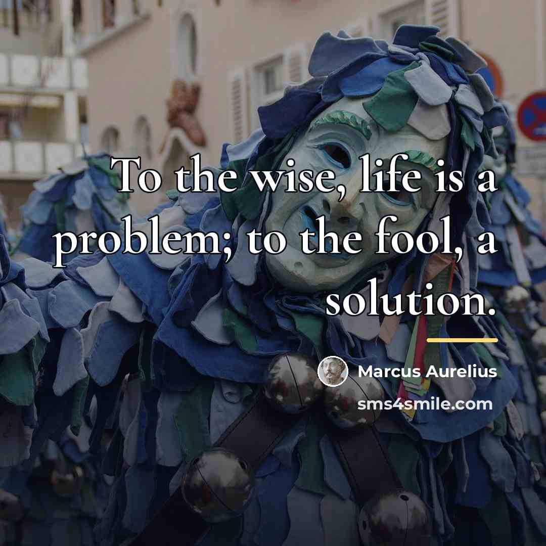 “To the wise, life is a problem; to the fool,…” quote by Marcus Aurelius