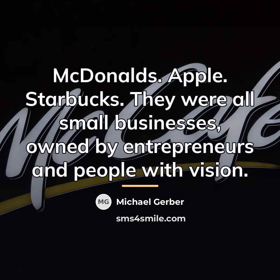 “McDonalds. Apple. Starbucks. They were all small businesses, owned by…” quote by Michael Gerber