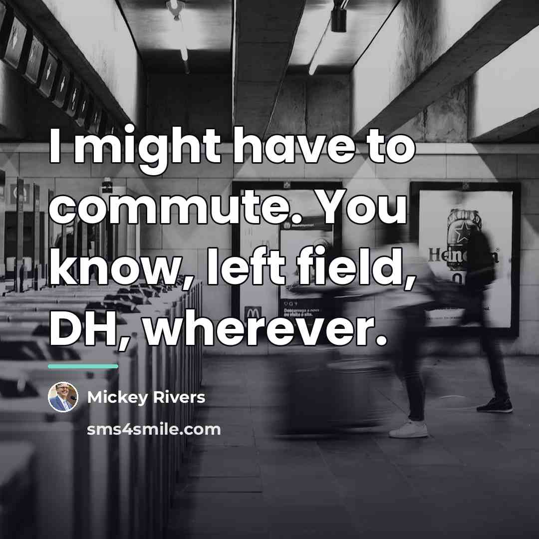 “I might have to commute. You know, left field, DH,…” quote by Mickey Rivers