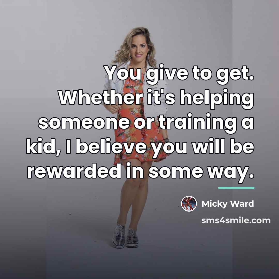 “You give to get. Whether it's helping someone or training…” quote by Micky Ward