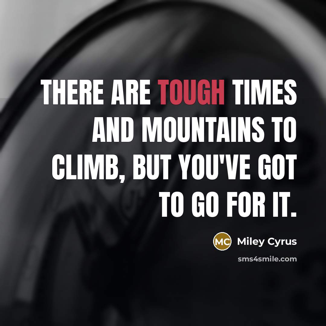 “There are tough times and mountains to climb, but you've…” quote by Miley Cyrus