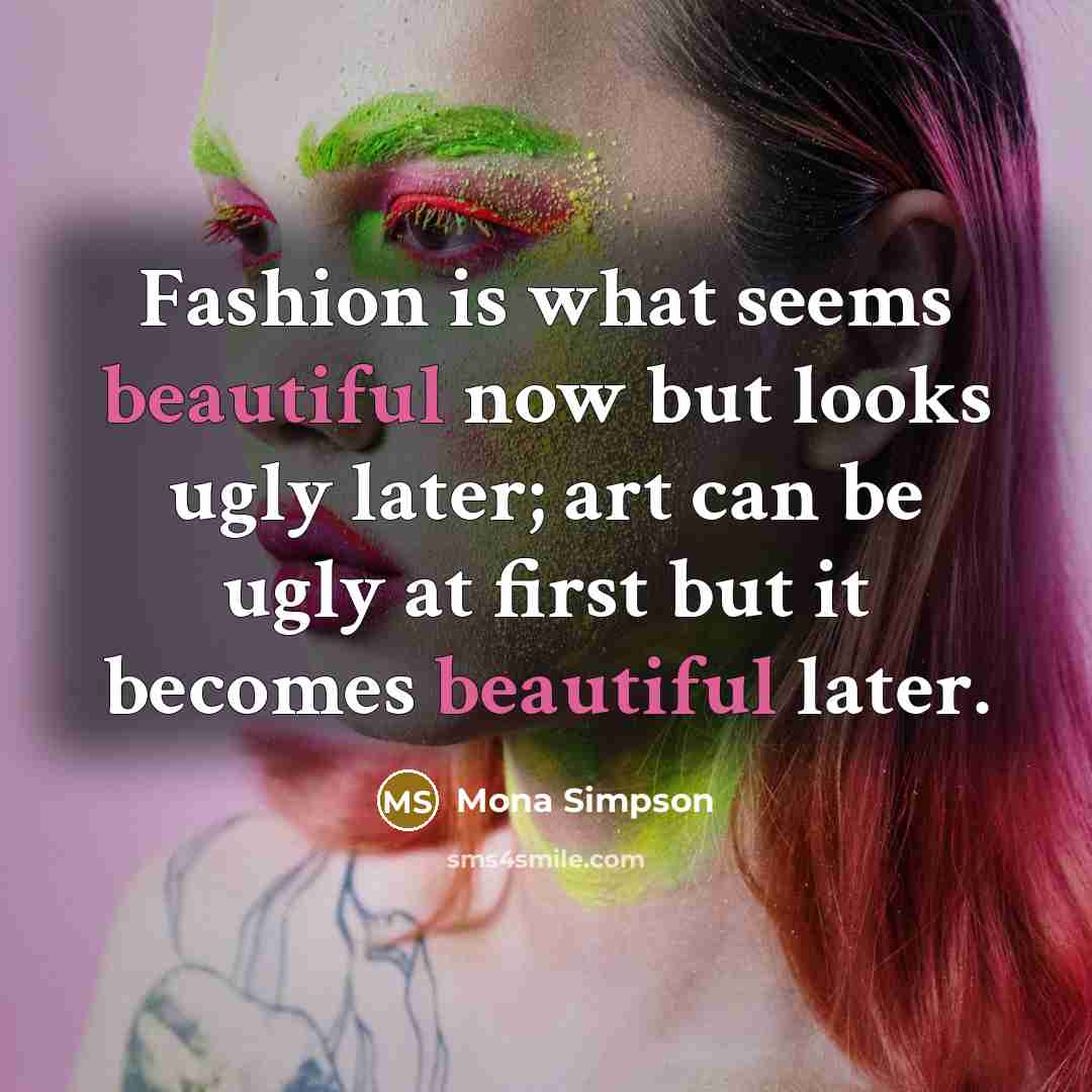 “Fashion is what seems beautiful now but looks ugly later;…” quote by Mona Simpson