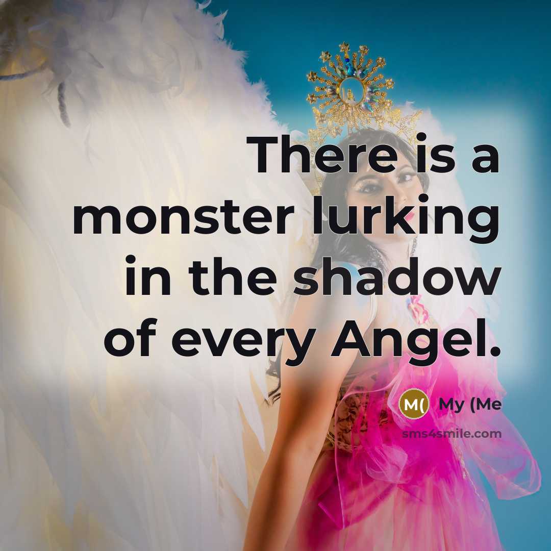 “There is a monster lurking in the shadow of every Angel.” quote by My (Me