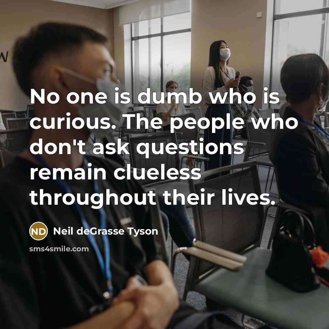 “No one is dumb who is curious. The people who…” quote by Neil deGrasse Tyson