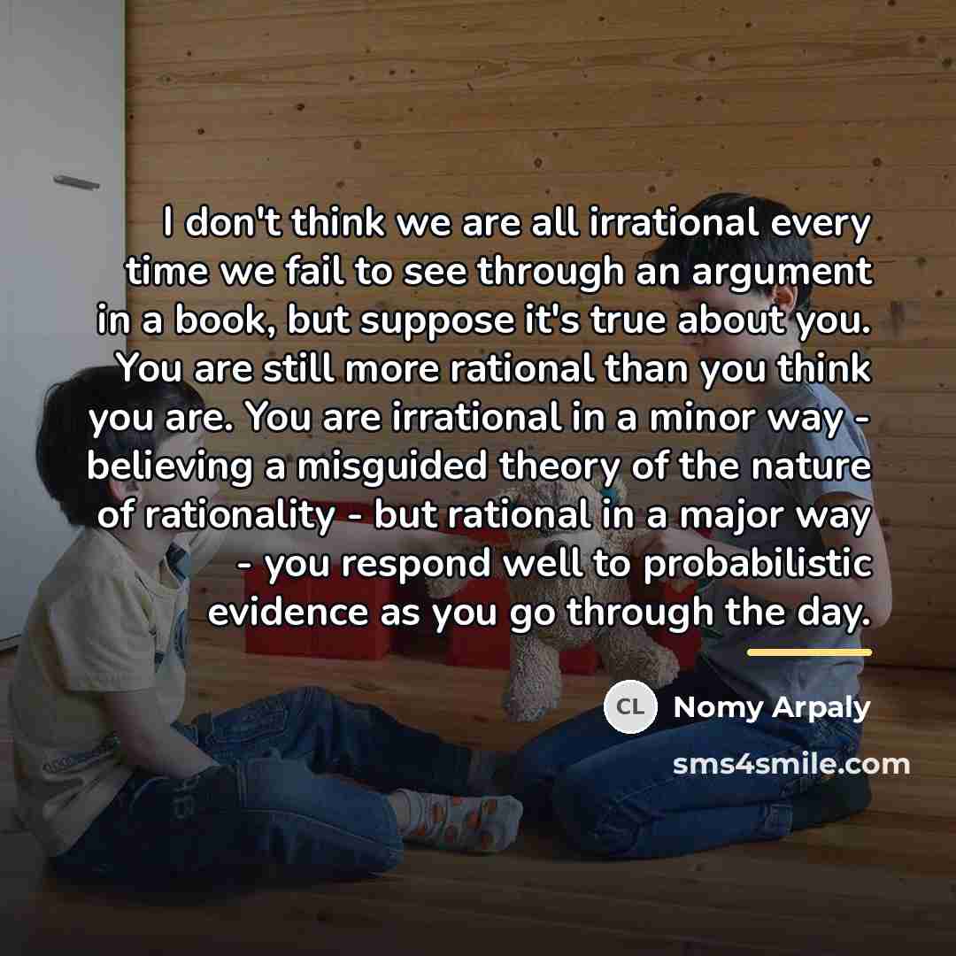 “I don't think we are all irrational every time we…” quote by Nomy Arpaly